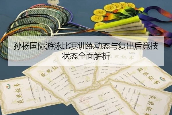 孙杨国际游泳比赛训练动态与复出后竞技状态全面解析